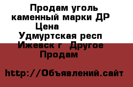 Продам уголь каменный марки ДР › Цена ­ 4 500 - Удмуртская респ., Ижевск г. Другое » Продам   